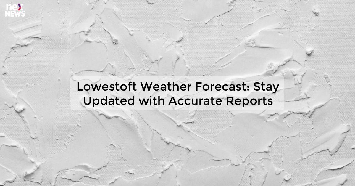 Lowestoft Weather Forecast: Stay Updated with Accurate Reports