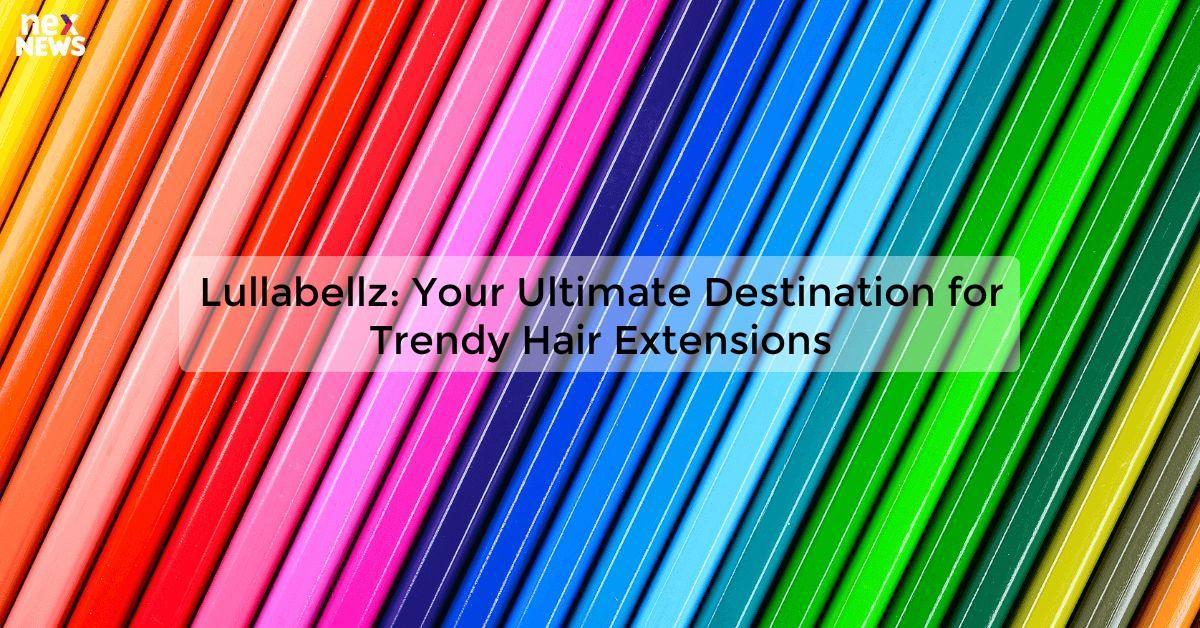 Lullabellz: Your Ultimate Destination for Trendy Hair Extensions