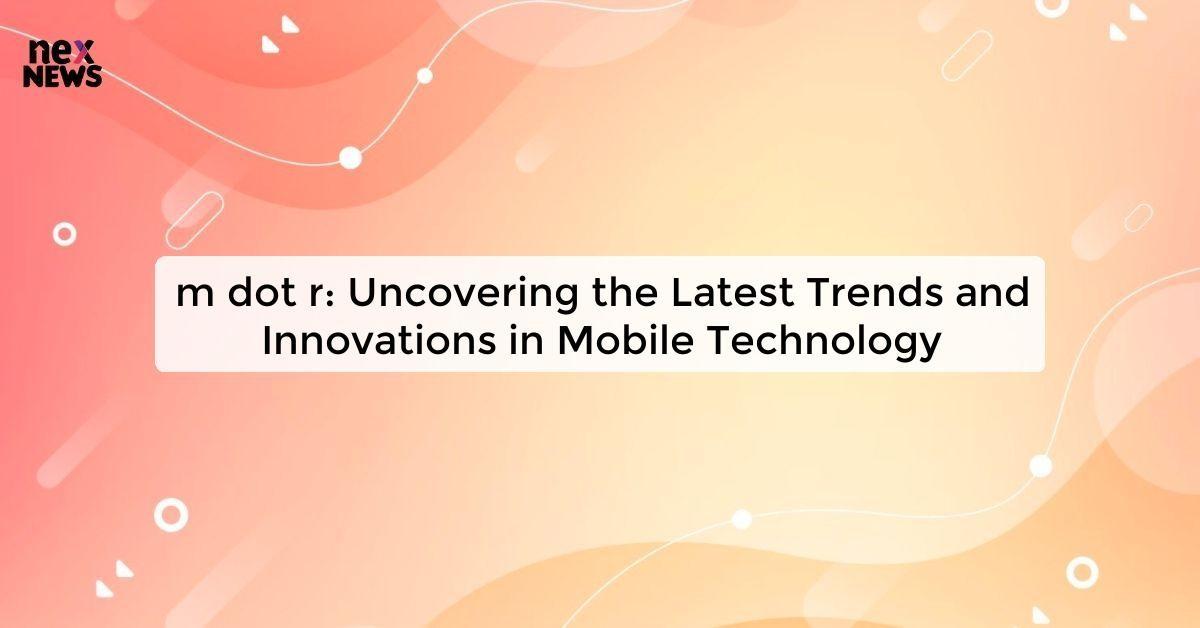 m dot r: Uncovering the Latest Trends and Innovations in Mobile Technology