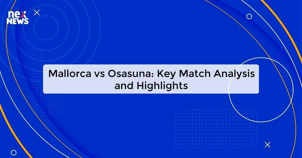 Mallorca vs Osasuna: Key Match Analysis and Highlights