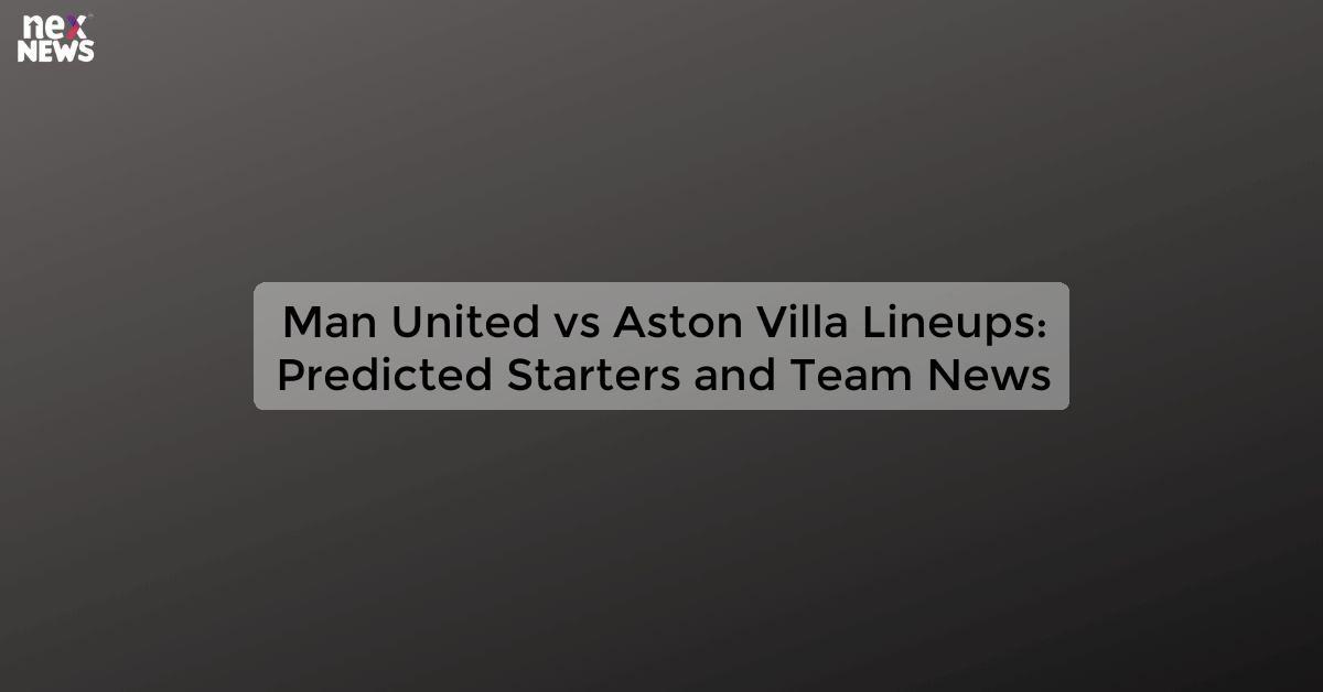 Man United vs Aston Villa Lineups: Predicted Starters and Team News