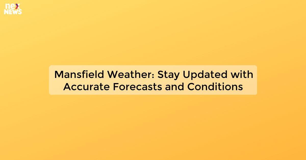 Mansfield Weather: Stay Updated with Accurate Forecasts and Conditions