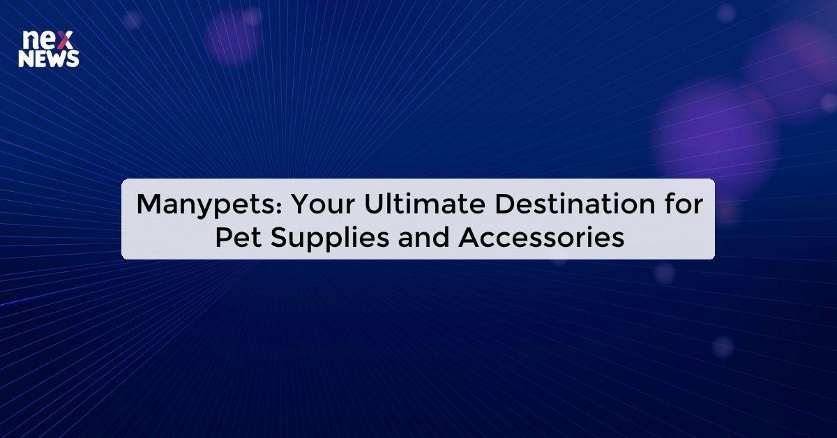 Manypets: Your Ultimate Destination for Pet Supplies and Accessories