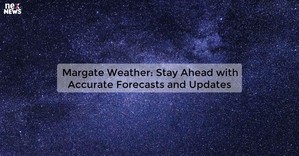 Margate Weather: Stay Ahead with Accurate Forecasts and Updates