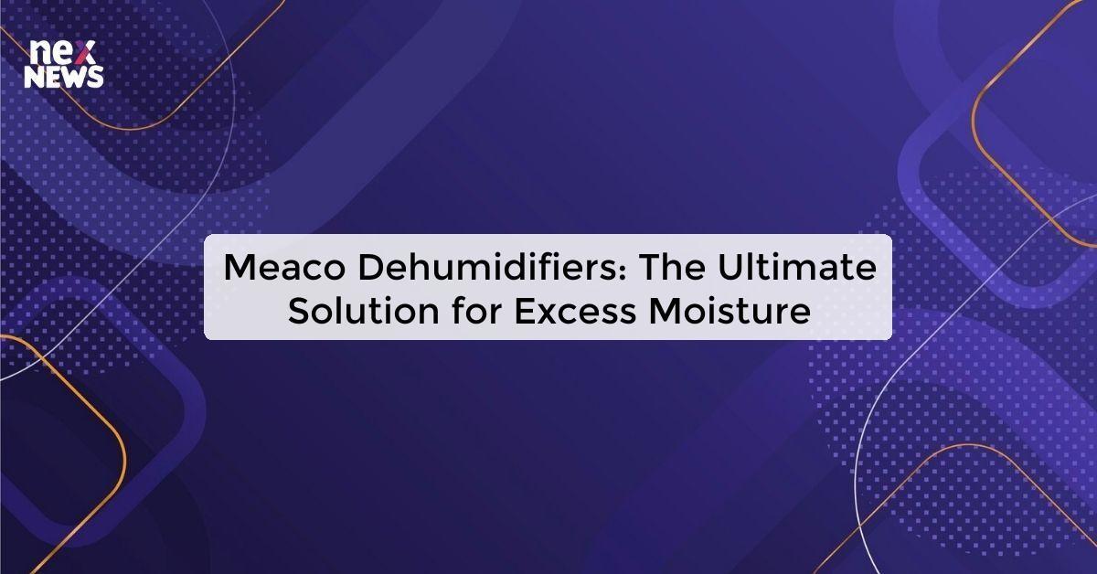 Meaco Dehumidifiers: The Ultimate Solution for Excess Moisture