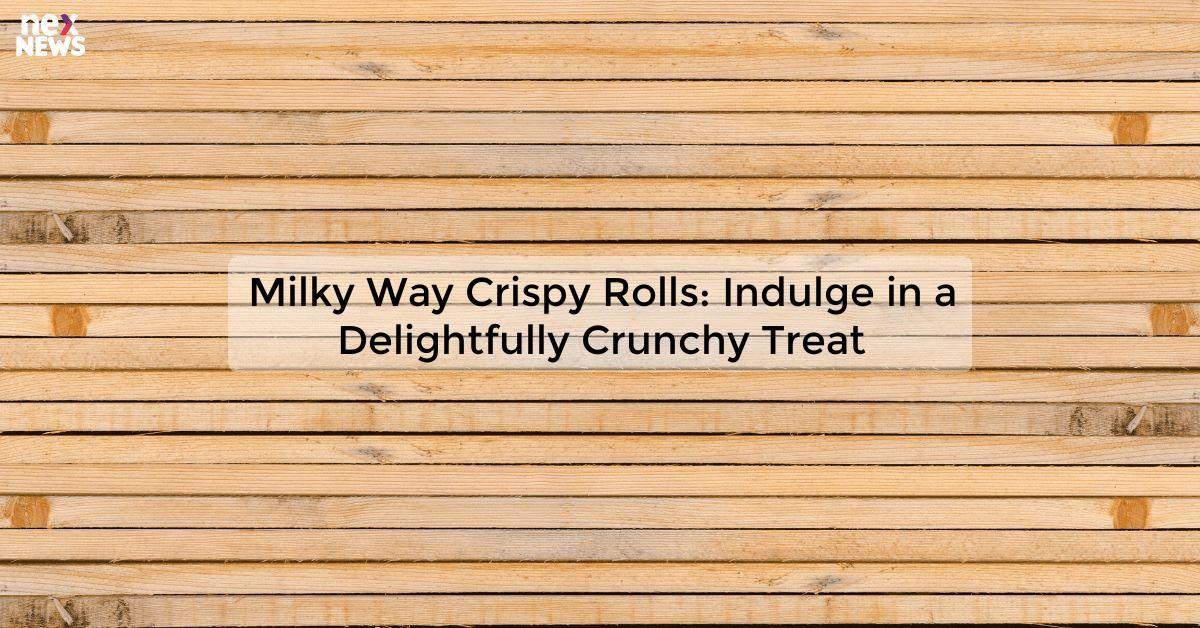 Milky Way Crispy Rolls: Indulge in a Delightfully Crunchy Treat