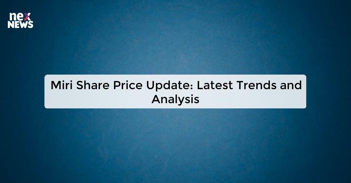 Miri Share Price Update: Latest Trends and Analysis