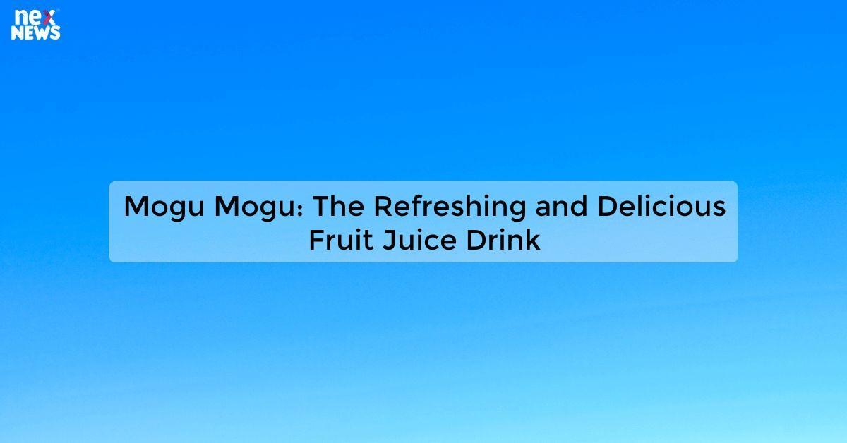 Mogu Mogu: The Refreshing and Delicious Fruit Juice Drink