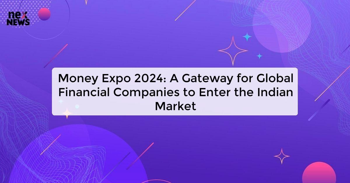 Money Expo 2024: A Gateway for Global Financial Companies to Enter the Indian Market