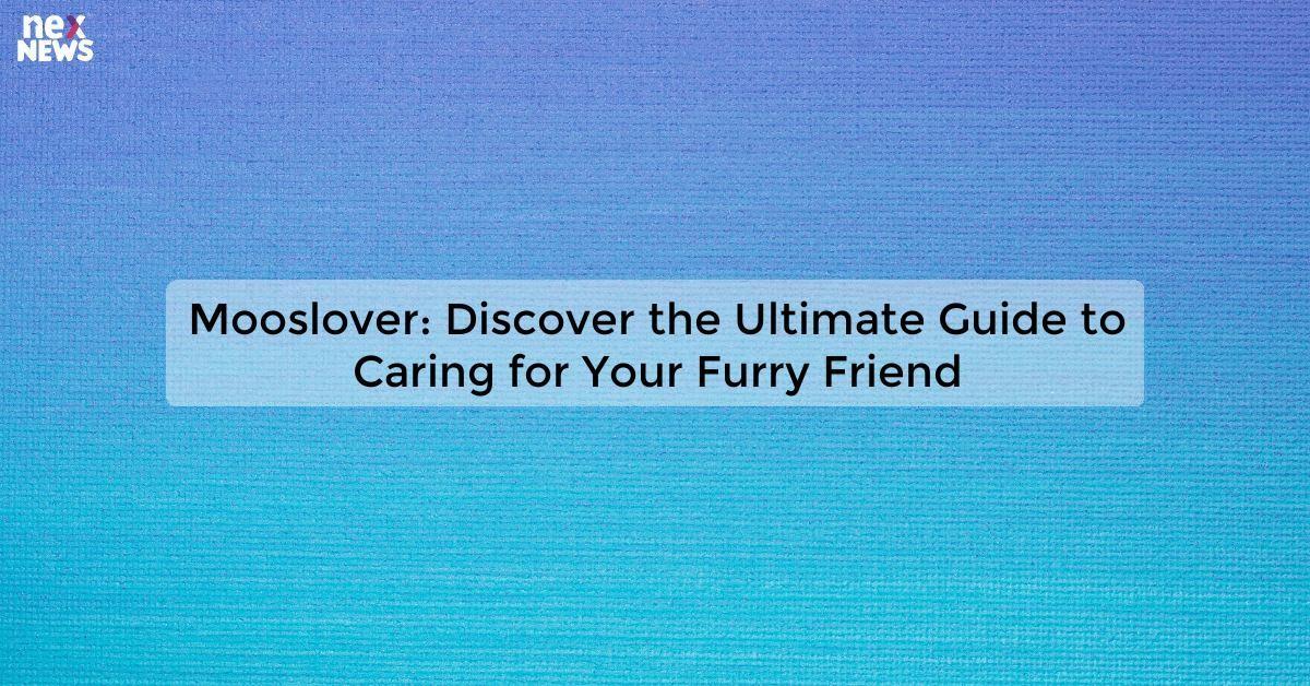 Mooslover: Discover the Ultimate Guide to Caring for Your Furry Friend