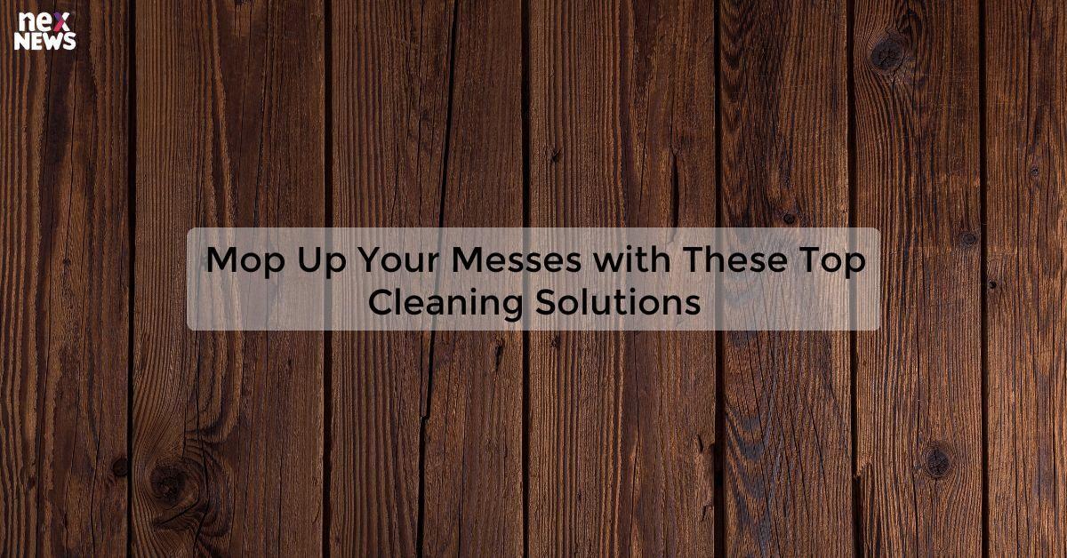 Mop Up Your Messes with These Top Cleaning Solutions