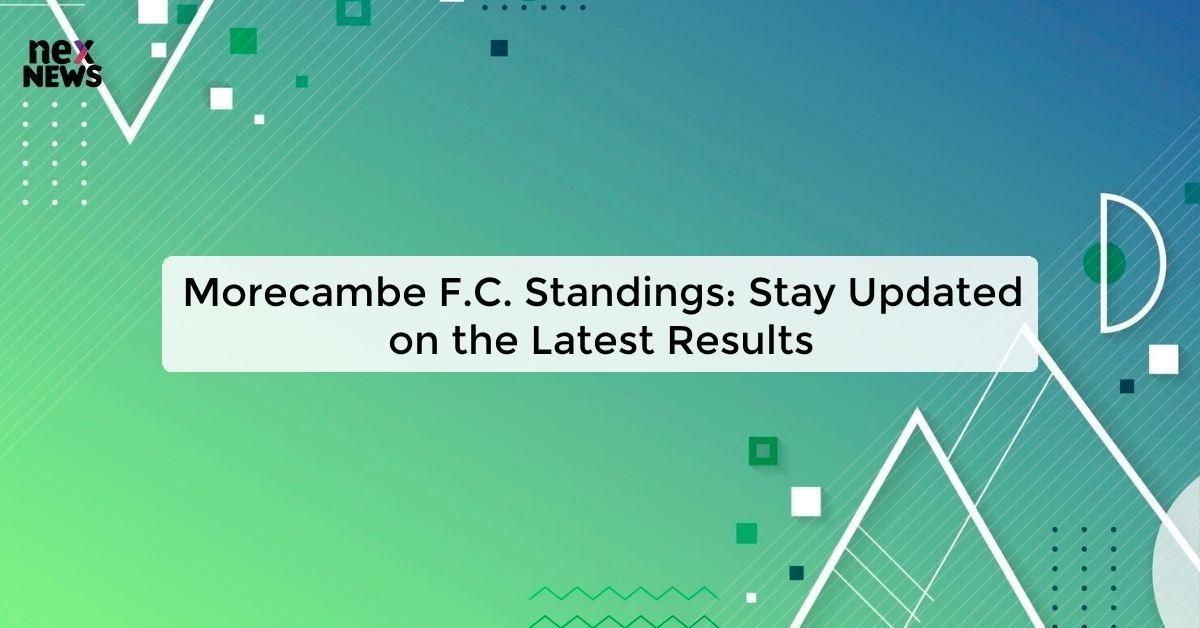 Morecambe F.C. Standings: Stay Updated on the Latest Results