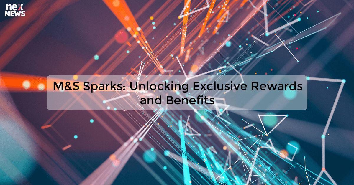 M&S Sparks: Unlocking Exclusive Rewards and Benefits