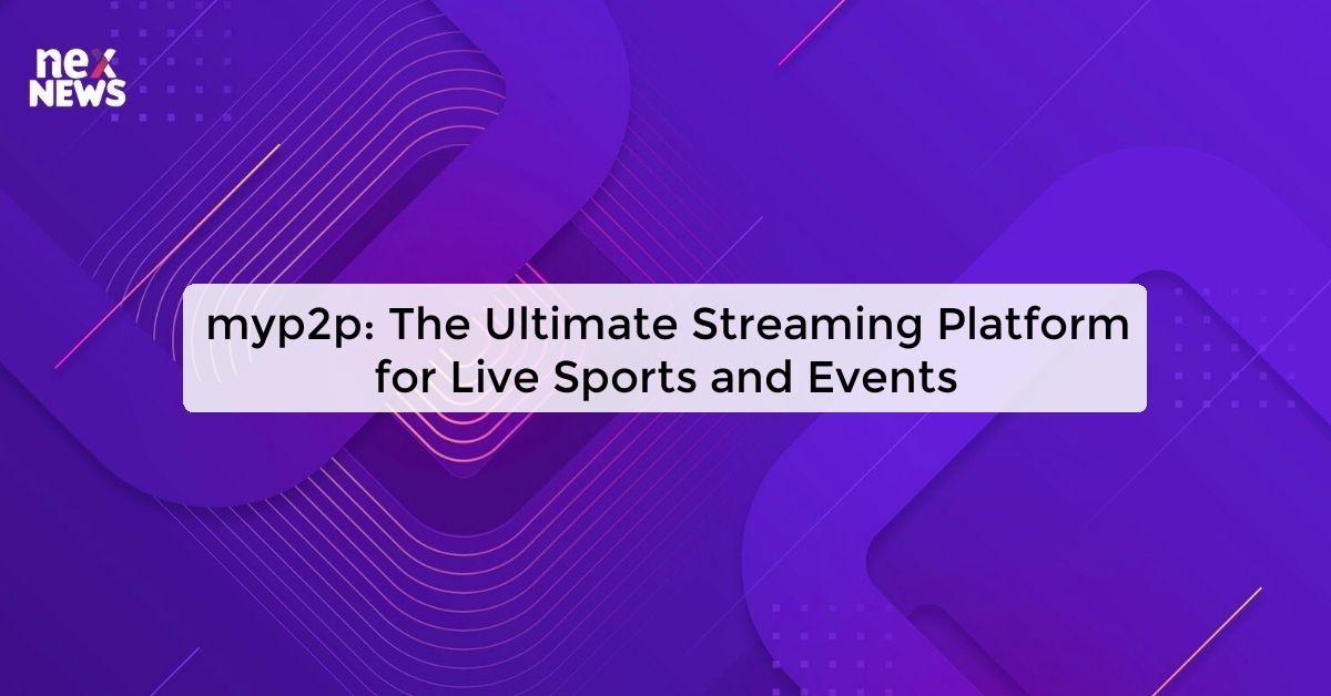 myp2p: The Ultimate Streaming Platform for Live Sports and Events