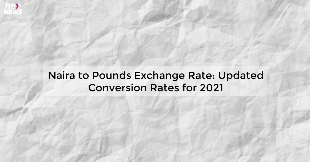 Naira to Pounds Exchange Rate: Updated Conversion Rates for 2021