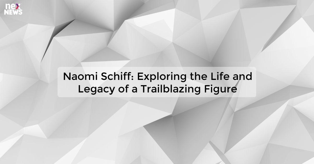 Naomi Schiff: Exploring the Life and Legacy of a Trailblazing Figure