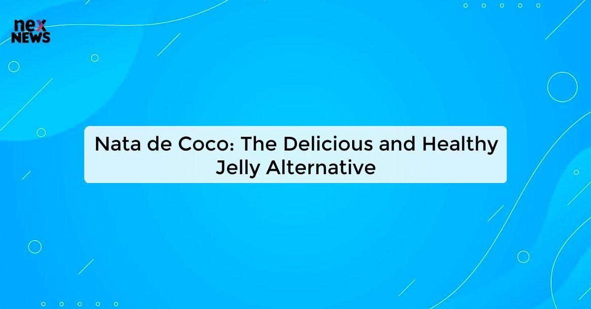 Nata de Coco: The Delicious and Healthy Jelly Alternative