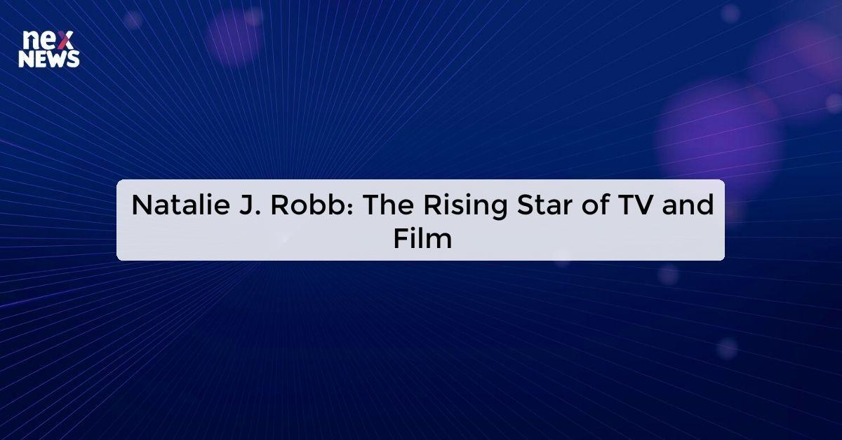 Natalie J. Robb: The Rising Star of TV and Film