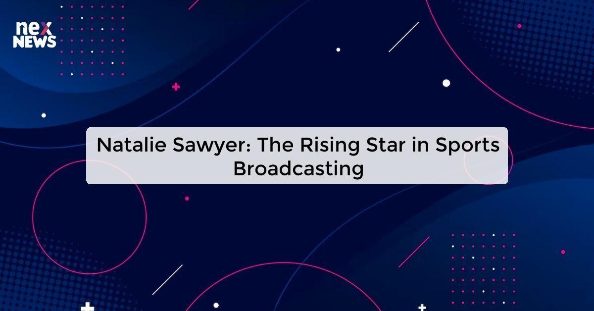 Natalie Sawyer: The Rising Star in Sports Broadcasting