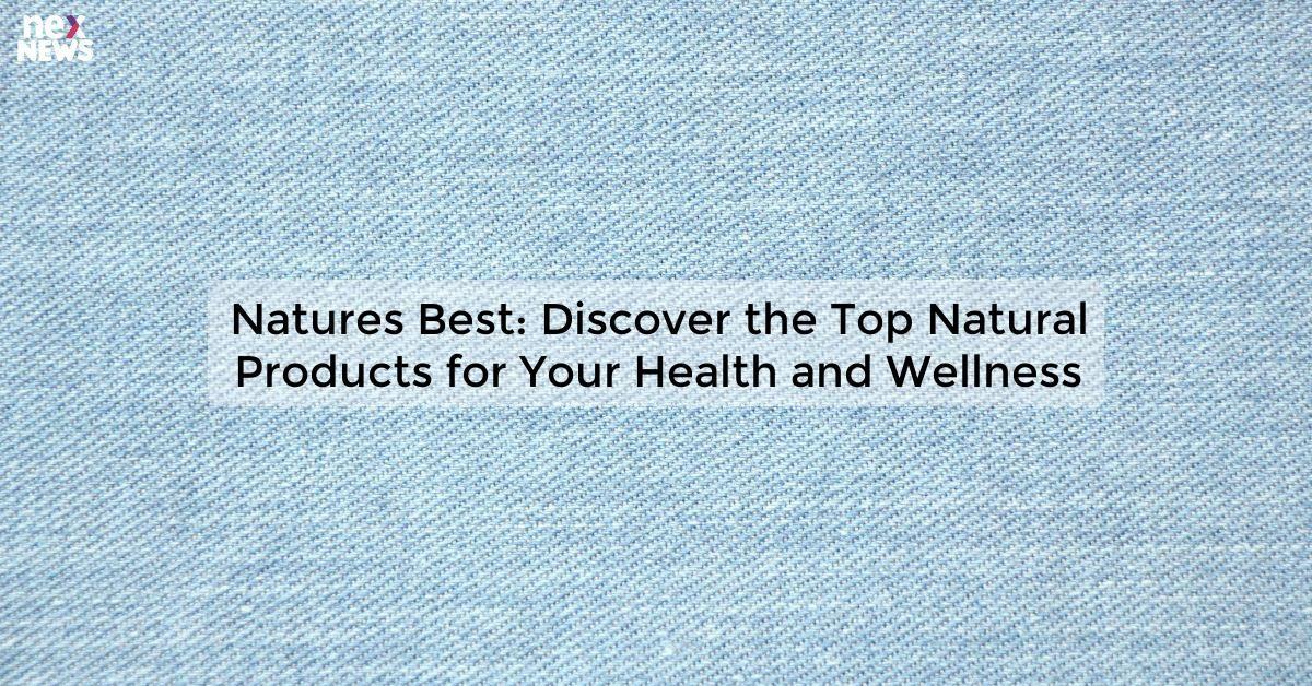 Natures Best: Discover the Top Natural Products for Your Health and Wellness