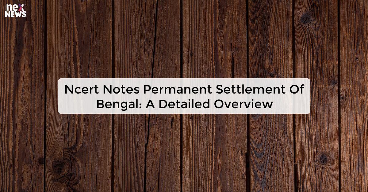 Ncert Notes Permanent Settlement Of Bengal: A Detailed Overview