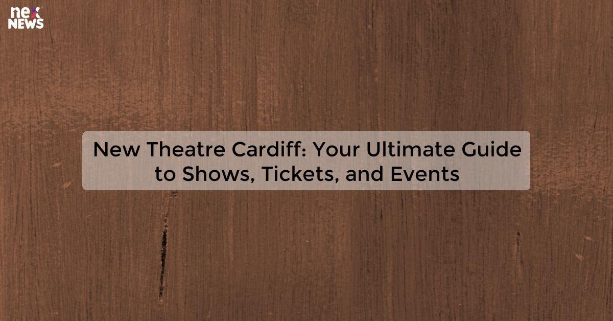 New Theatre Cardiff: Your Ultimate Guide to Shows, Tickets, and Events