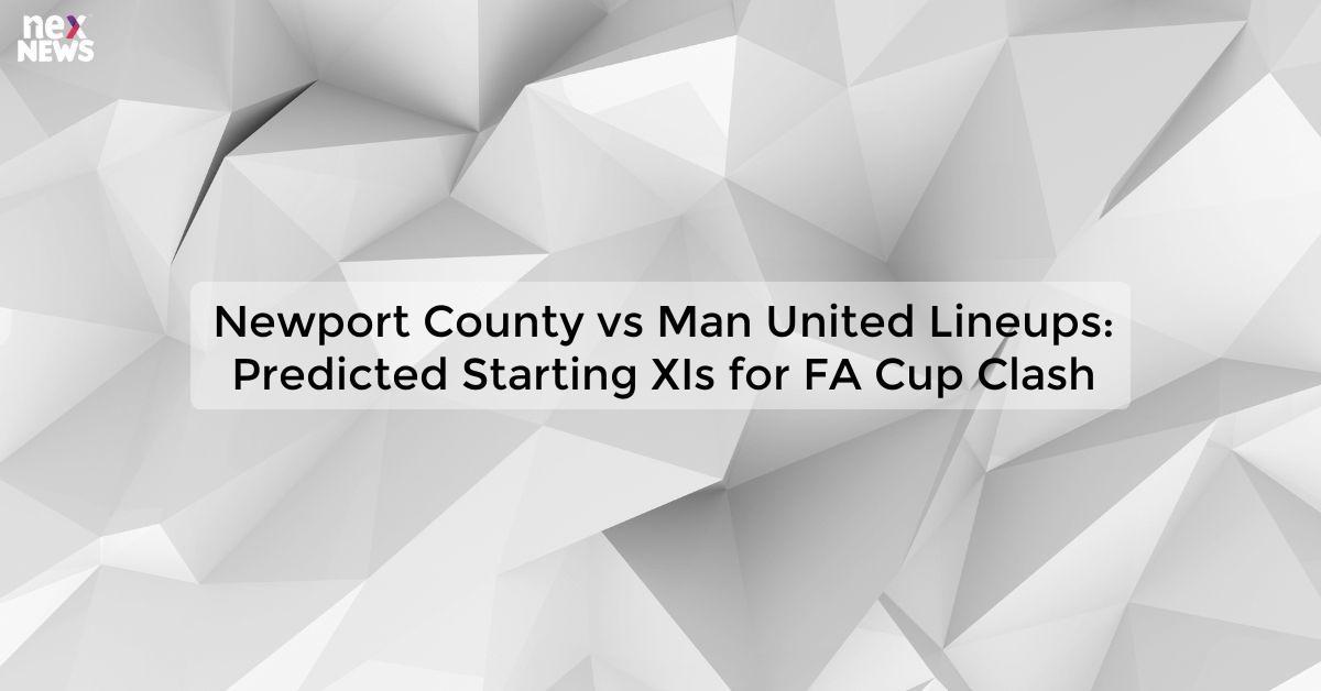 Newport County vs Man United Lineups: Predicted Starting XIs for FA Cup Clash