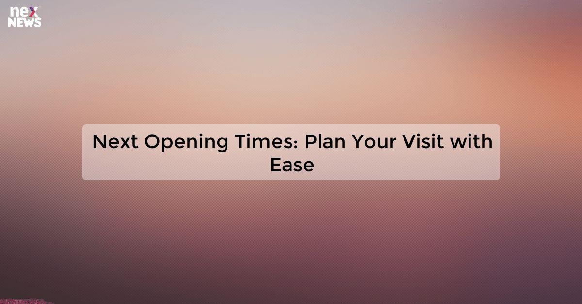 Next Opening Times: Plan Your Visit with Ease