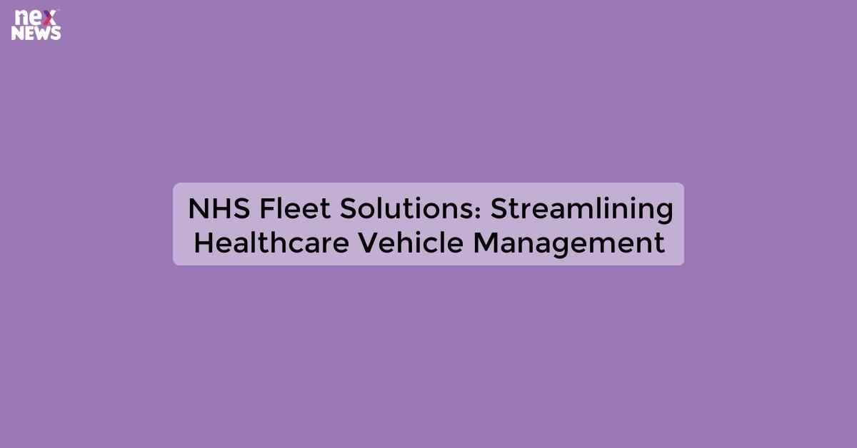 NHS Fleet Solutions: Streamlining Healthcare Vehicle Management