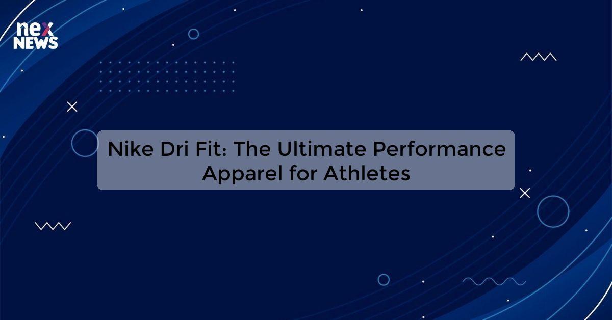 Nike Dri Fit: The Ultimate Performance Apparel for Athletes