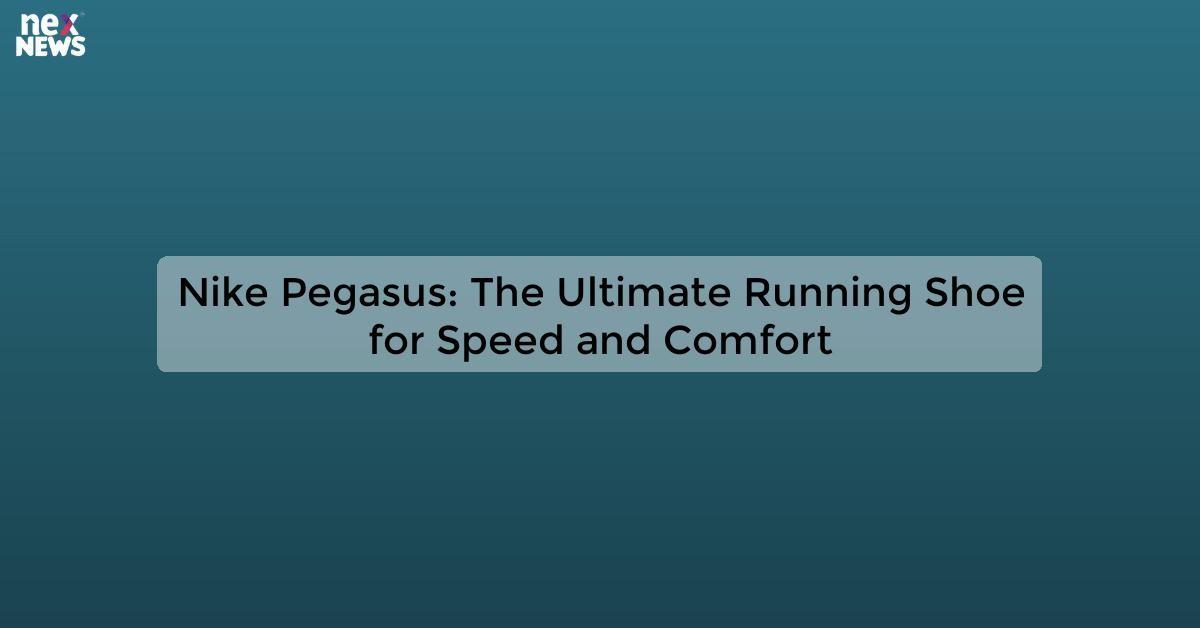 Nike Pegasus: The Ultimate Running Shoe for Speed and Comfort