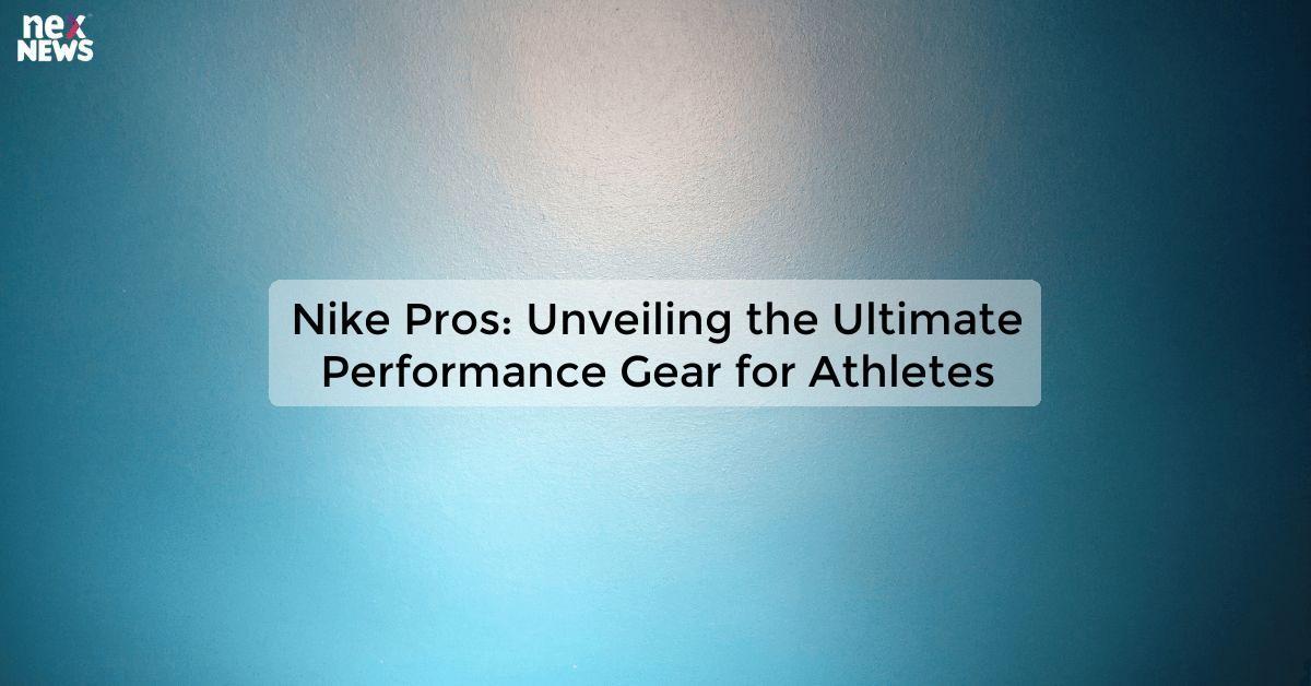 Nike Pros: Unveiling the Ultimate Performance Gear for Athletes