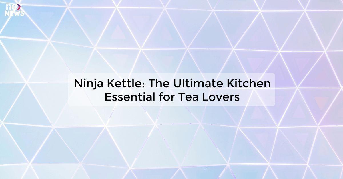 Ninja Kettle: The Ultimate Kitchen Essential for Tea Lovers