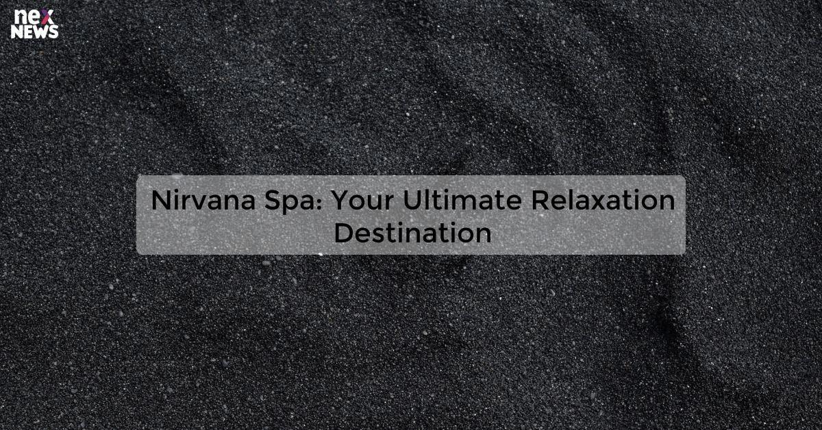 Nirvana Spa: Your Ultimate Relaxation Destination