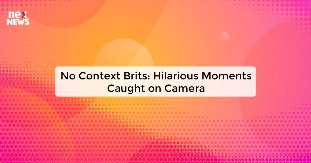 No Context Brits: Hilarious Moments Caught on Camera