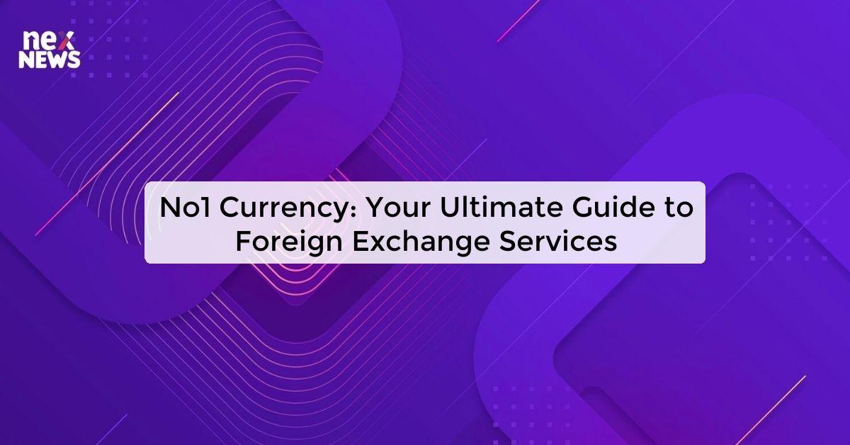 No1 Currency: Your Ultimate Guide to Foreign Exchange Services