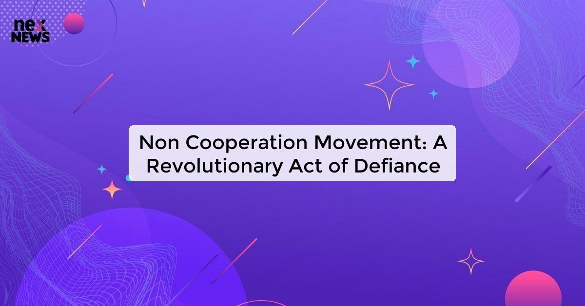 Non Cooperation Movement: A Revolutionary Act of Defiance