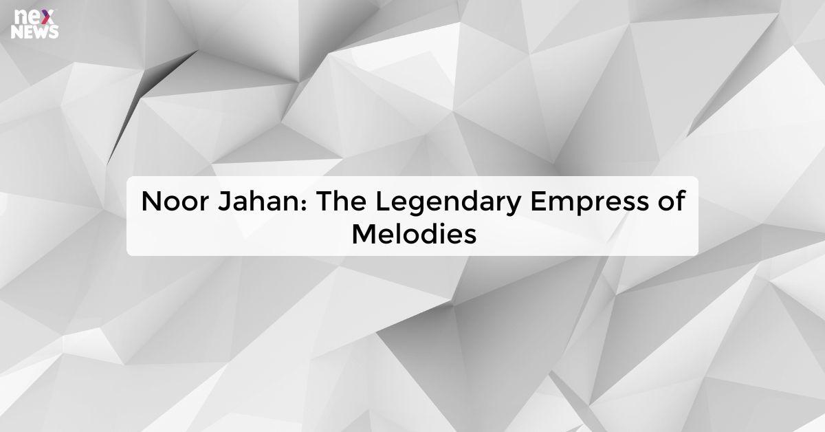 Noor Jahan: The Legendary Empress of Melodies
