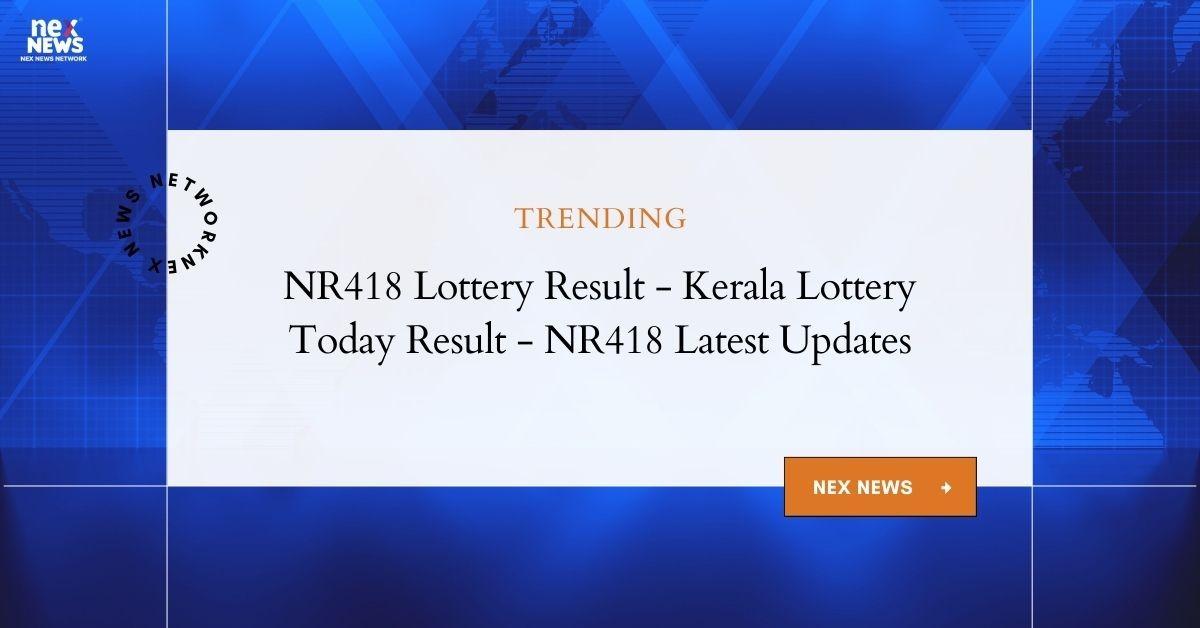 NR418 Kerala Lottery Today Result - NR418 Lottery Result Updates