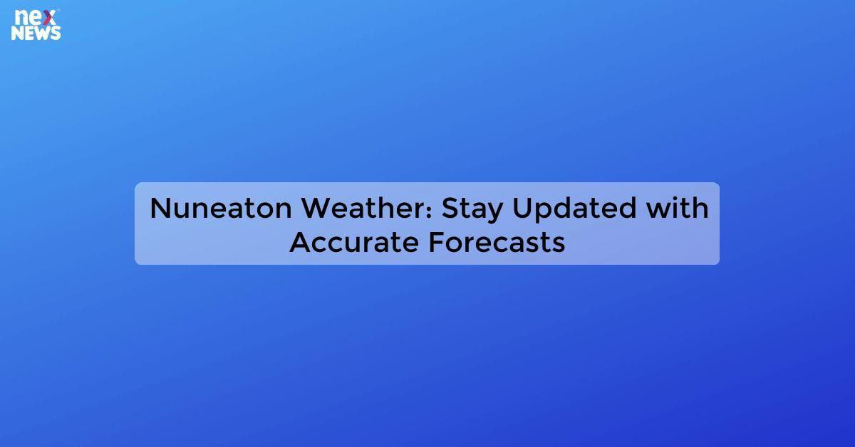 Nuneaton Weather: Stay Updated with Accurate Forecasts