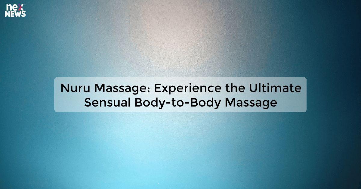 Nuru Massage: Experience the Ultimate Sensual Body-to-Body Massage