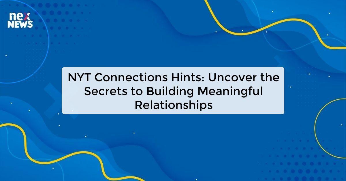 NYT Connections Hints: Uncover the Secrets to Building Meaningful Relationships