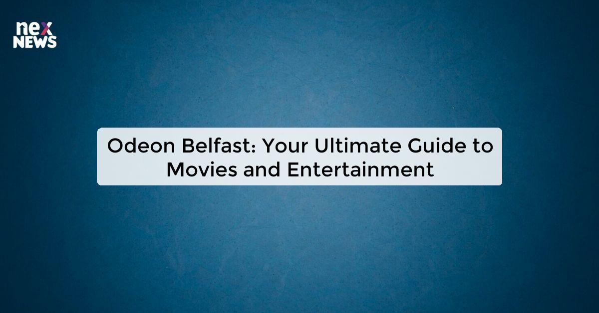 Odeon Belfast: Your Ultimate Guide to Movies and Entertainment