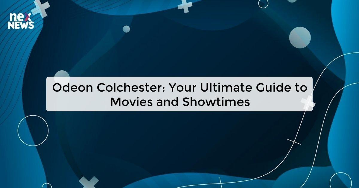 Odeon Colchester: Your Ultimate Guide to Movies and Showtimes