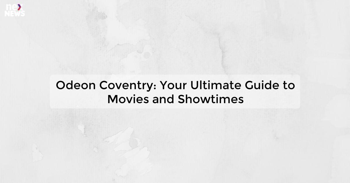 Odeon Coventry: Your Ultimate Guide to Movies and Showtimes