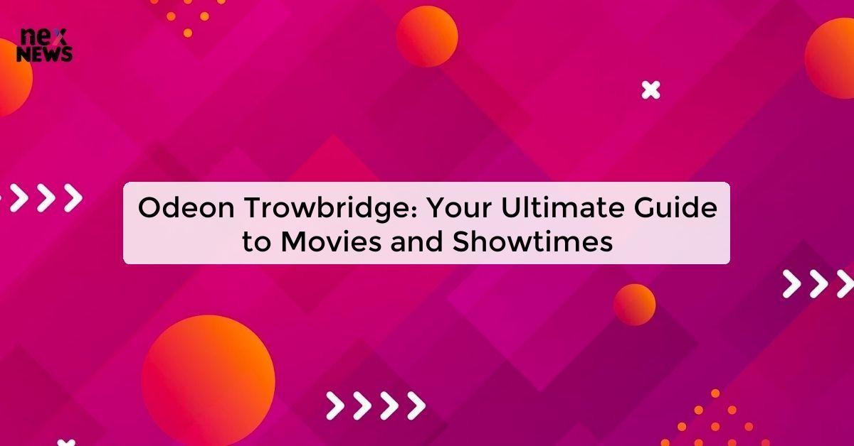 Odeon Trowbridge: Your Ultimate Guide to Movies and Showtimes