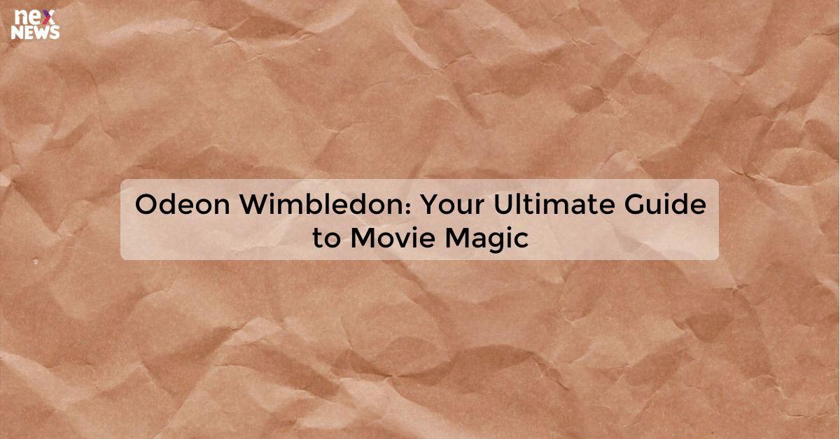 Odeon Wimbledon: Your Ultimate Guide to Movie Magic