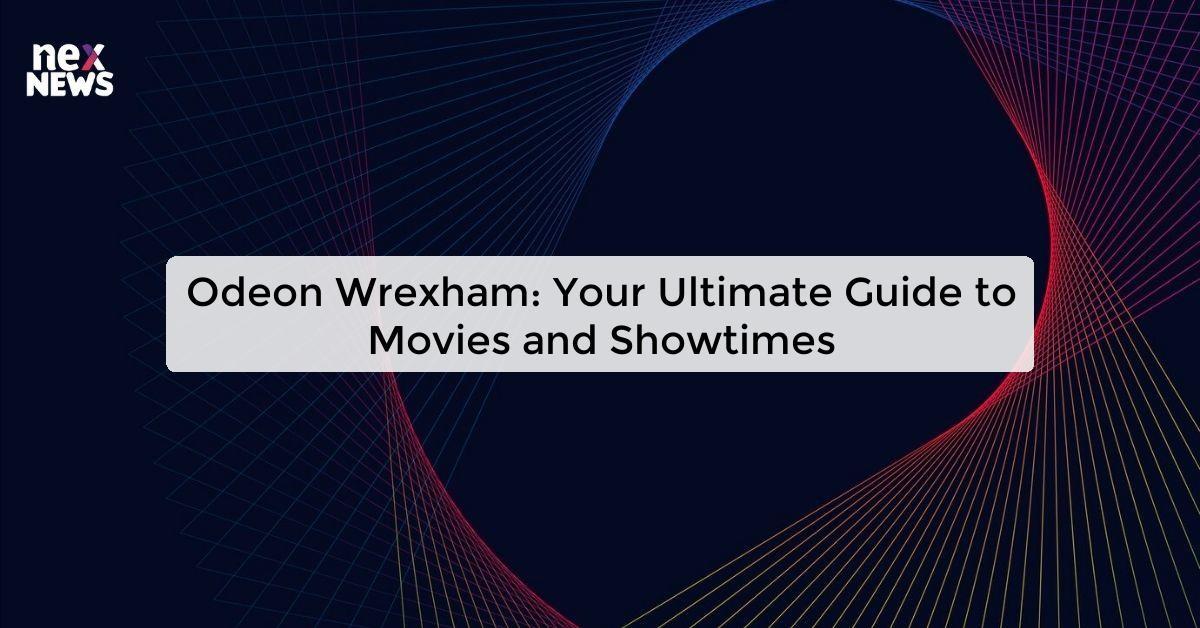 Odeon Wrexham: Your Ultimate Guide to Movies and Showtimes