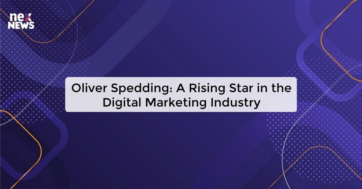 Oliver Spedding: A Rising Star in the Digital Marketing Industry