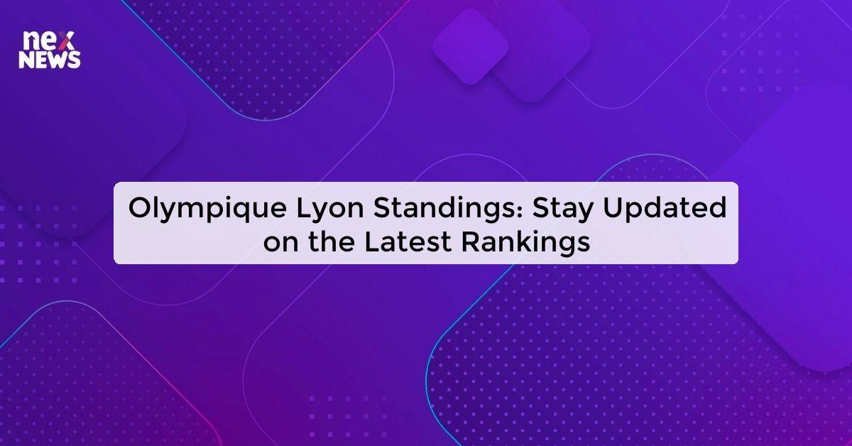 Olympique Lyon Standings: Stay Updated on the Latest Rankings